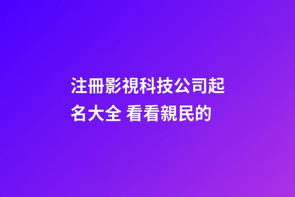 注冊影視科技公司起名大全 看看親民的-第1張-公司起名-玄機派